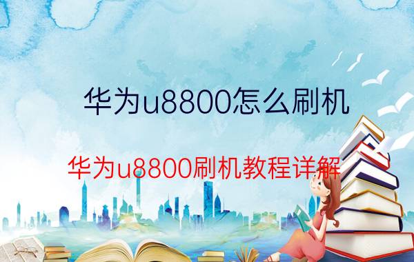 华为u8800怎么刷机 华为u8800刷机教程详解